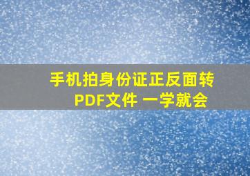 手机拍身份证正反面转PDF文件 一学就会